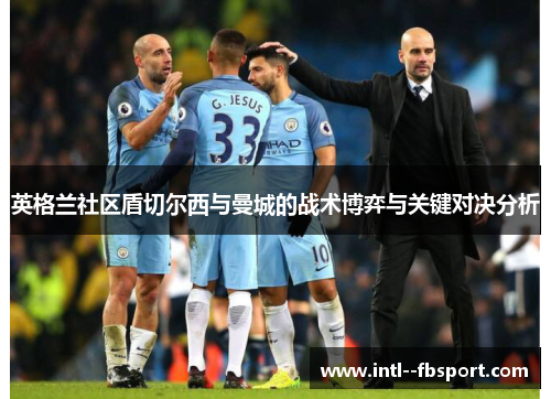 英格兰社区盾切尔西与曼城的战术博弈与关键对决分析 英格兰社区盾切尔西与曼城的战术博弈与关键对决分析