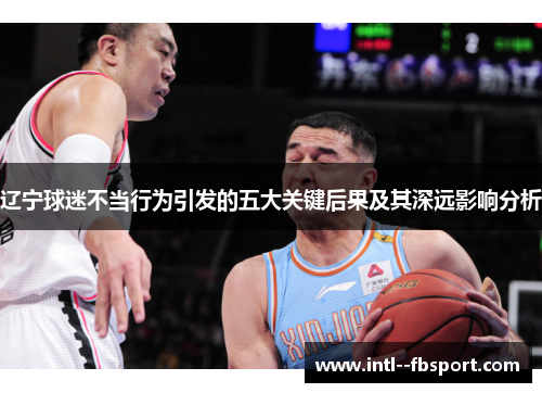 辽宁球迷不当行为引发的五大关键后果及其深远影响分析