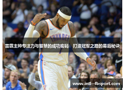 雷霆主帅专注力与智慧的成功密码:打造冠军之路的幕后秘诀 雷霆主帅专注力与智慧的成功密码:打造冠军之路的幕后秘诀
