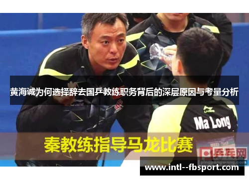 黄海诚为何选择辞去国乒教练职务背后的深层原因与考量分析
