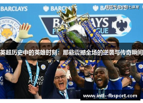 英超历史中的英雄时刻：那些震撼全场的逆袭与传奇瞬间