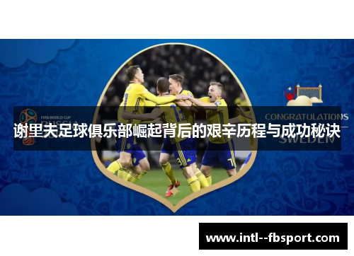 谢里夫足球俱乐部崛起背后的艰辛历程与成功秘诀