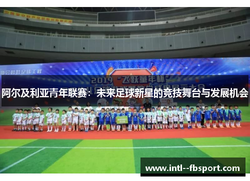 阿尔及利亚青年联赛:未来足球新星的竞技舞台与发展机会 阿尔及利亚青年联赛:未来足球新星的竞技舞台与发展机会