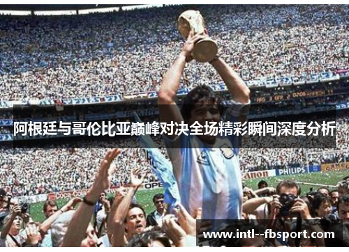 阿根廷与哥伦比亚巅峰对决全场精彩瞬间深度分析