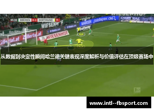 从数据到决定性瞬间哈兰德关键表现深度解析与价值评估在顶级赛场中