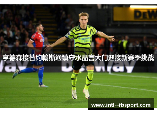 亨德森接替约翰斯通镇守水晶宫大门迎接新赛季挑战 亨德森接替约翰斯通镇守水晶宫大门迎接新赛季挑战