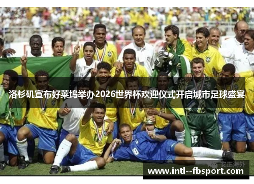 洛杉矶宣布好莱坞举办2026世界杯欢迎仪式开启城市足球盛宴 洛杉矶宣布好莱坞举办2026世界杯欢迎仪式开启城市足球盛宴