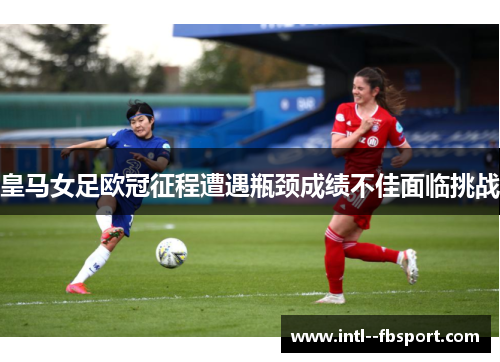 皇马女足欧冠征程遭遇瓶颈成绩不佳面临挑战 皇马女足欧冠征程遭遇瓶颈成绩不佳面临挑战