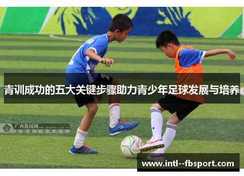 青训成功的五大关键步骤助力青少年足球发展与培养