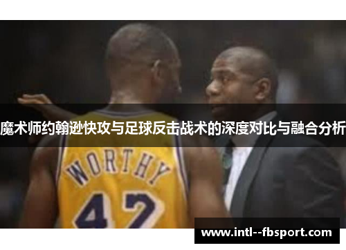 魔术师约翰逊快攻与足球反击战术的深度对比与融合分析