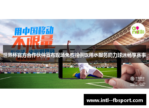 世界杯官方合作伙伴宣布现场免费提供饮用水服务助力球迷畅享赛事