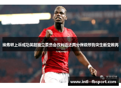 埃弗顿上诉成功英超独立委员会改判返还两分保级形势突生新变数再