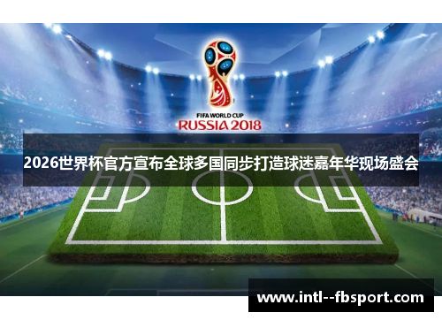 2026世界杯官方宣布全球多国同步打造球迷嘉年华现场盛会 2026世界杯官方宣布全球多国同步打造球迷嘉年华现场盛会