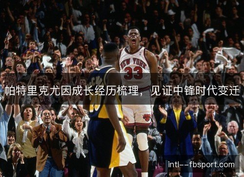 帕特里克尤因成长经历梳理，见证中锋时代变迁