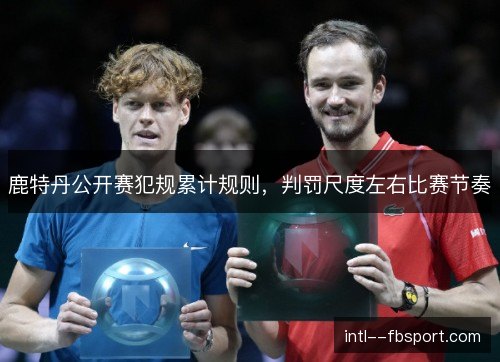 鹿特丹公开赛犯规累计规则，判罚尺度左右比赛节奏